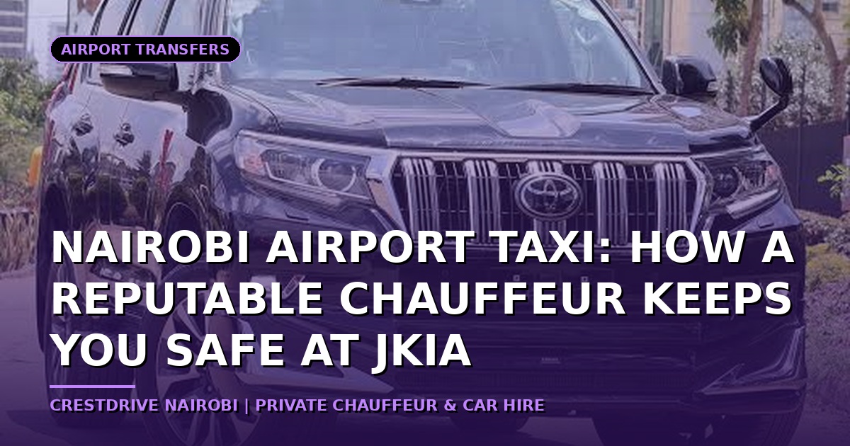 Nairobi Airport Taxi: How a Reputable Chauffeur Keeps You Safe at JKIA