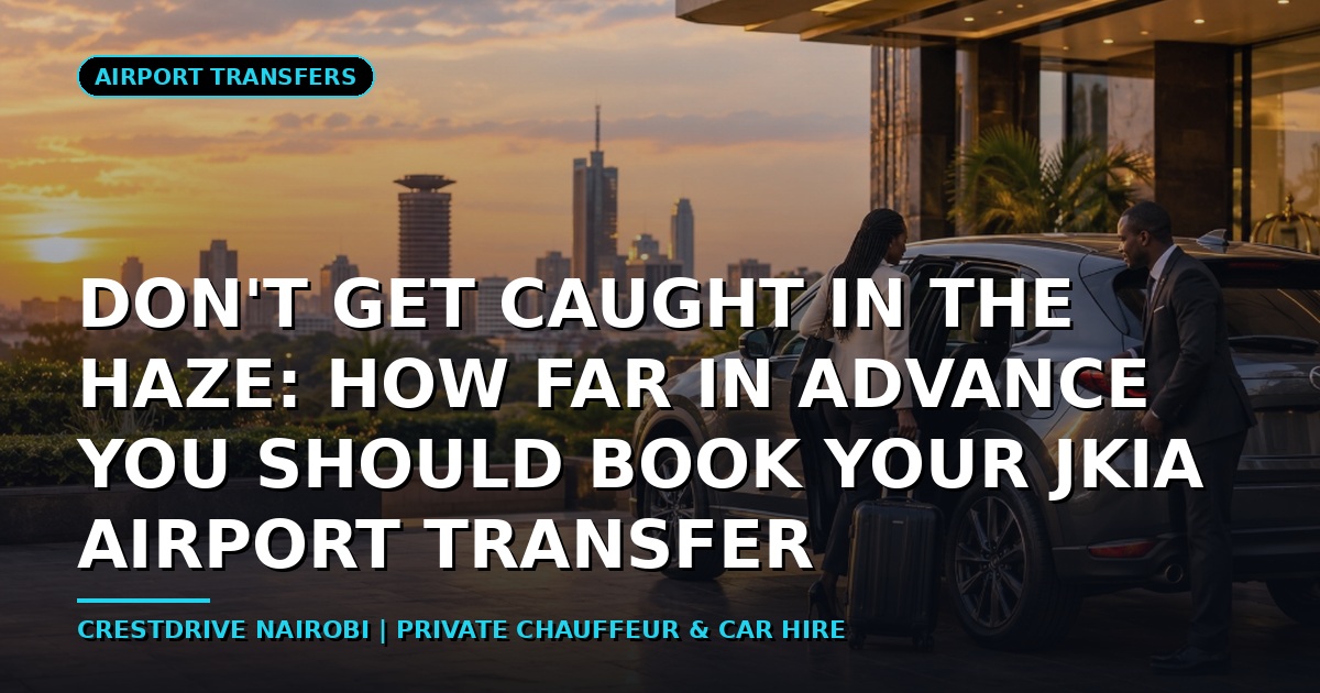 Don't Get Caught in the Haze: How Far in Advance You Should Book Your JKIA Airport Transfer