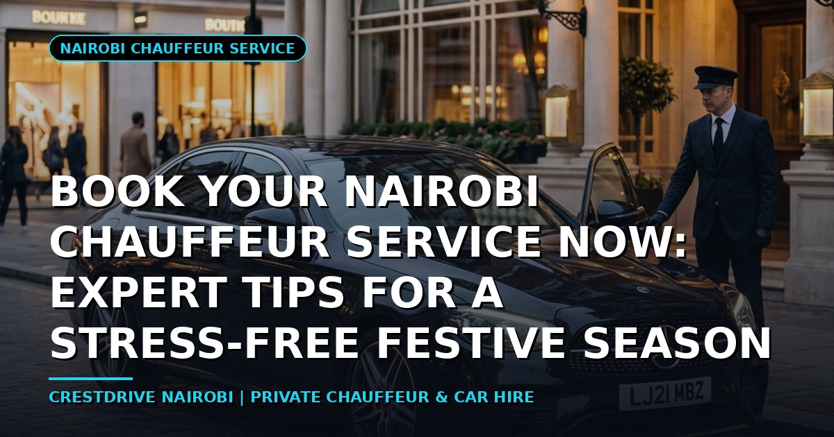 Book Your Nairobi Chauffeur Service Now: Expert Tips for a Stress-Free Festive Season