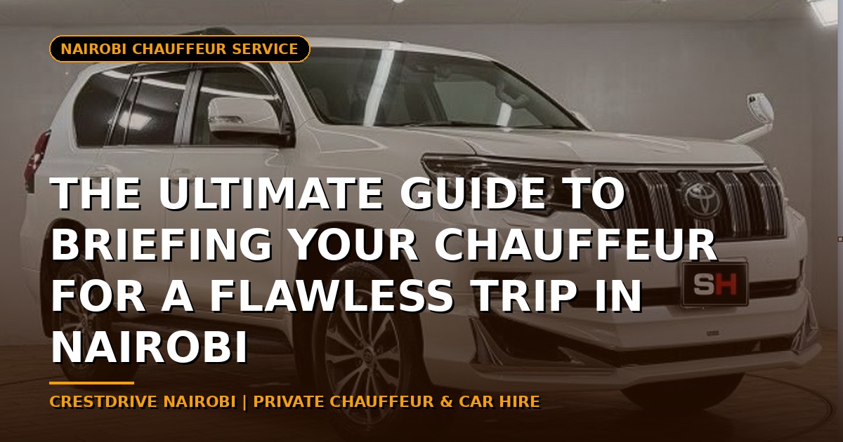 The Ultimate Guide to Briefing Your Chauffeur for a Flawless Trip in Nairobi