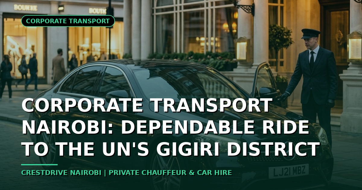 Corporate Transport Nairobi: Dependable Ride to the UN's Gigiri District