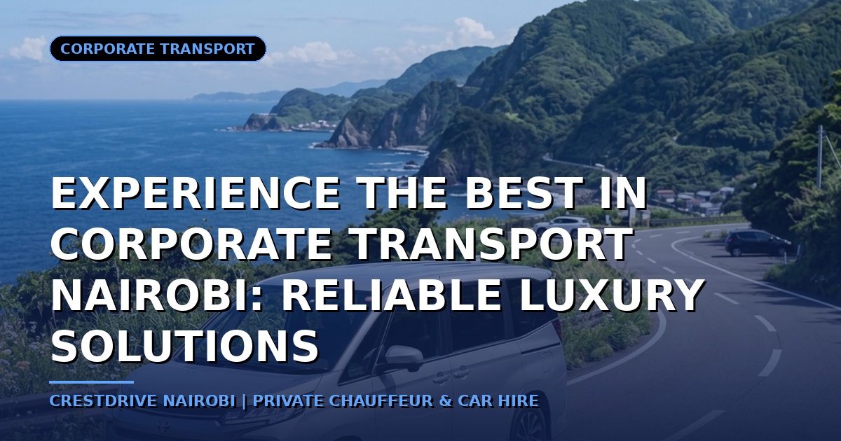 Experience the Best in Corporate Transport Nairobi: Reliable Luxury Solutions