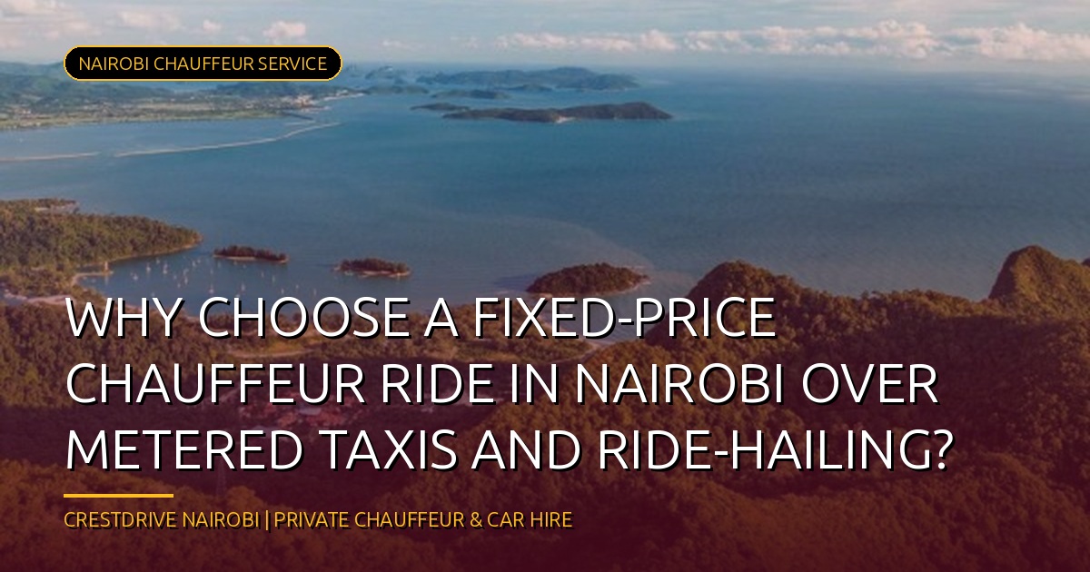 Why Choose a Fixed-Price Chauffeur Ride in Nairobi Over Metered Taxis and Ride-Hailing?