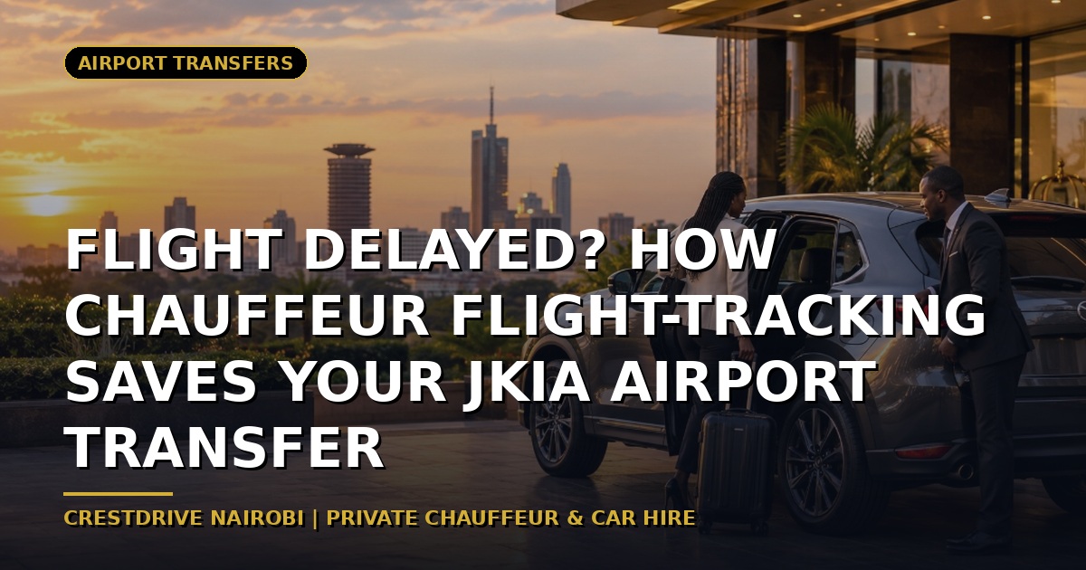 Flight Delayed? How Chauffeur Flight-Tracking Saves Your JKIA Airport Transfer