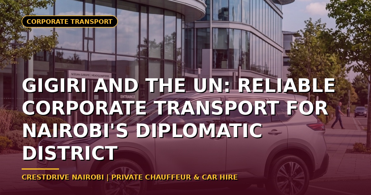 Gigiri and the UN: Reliable Corporate Transport for Nairobi's Diplomatic District