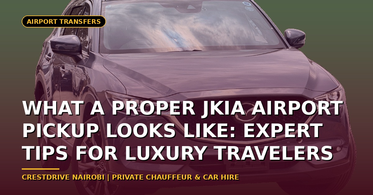 What a Proper JKIA Airport Pickup Looks Like: Expert Tips for Luxury Travelers