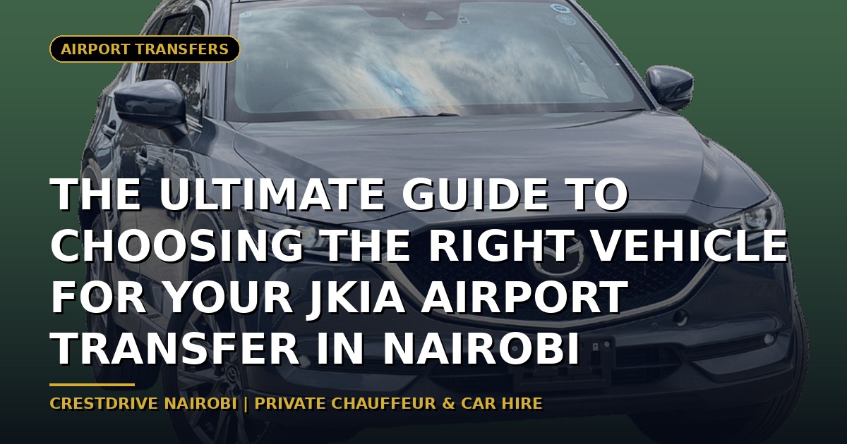 The Ultimate Guide to Choosing the Right Vehicle for Your JKIA Airport Transfer in Nairobi