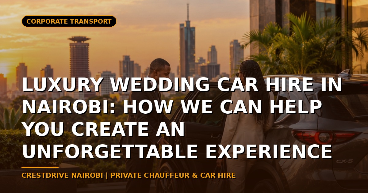 Luxury Wedding Car Hire in Nairobi: How We Can Help You Create an Unforgettable Experience