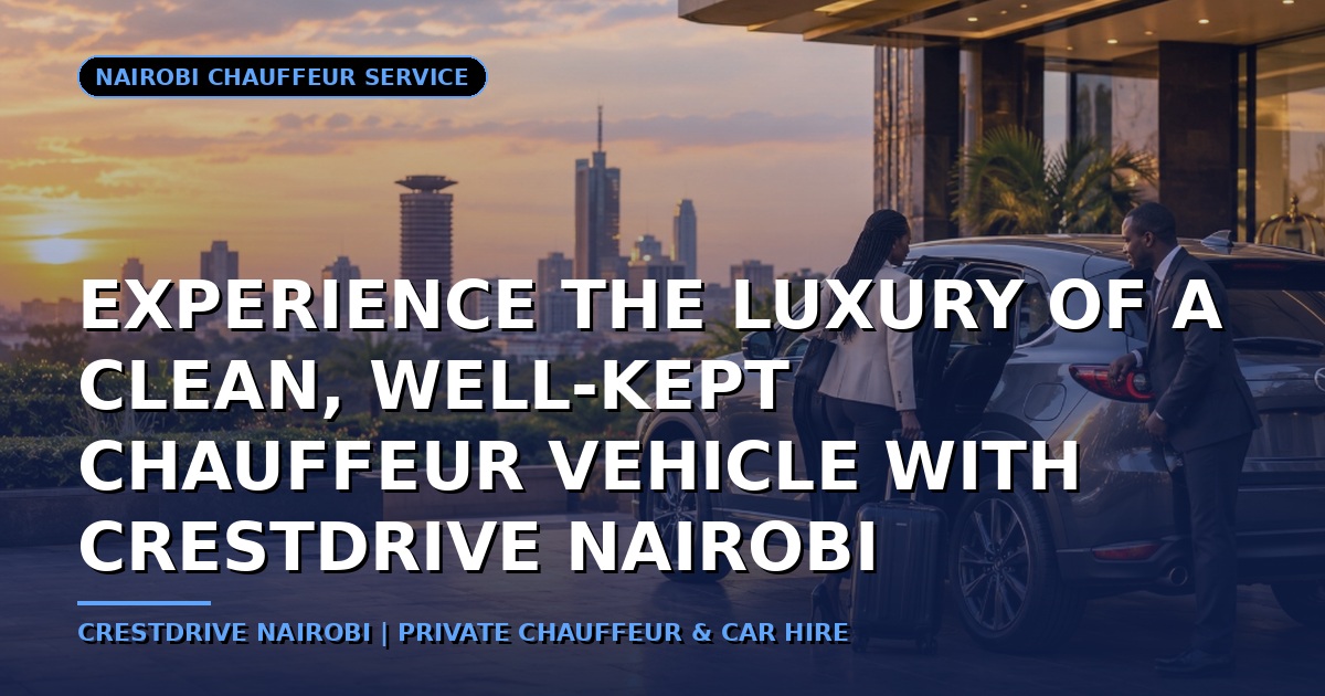 Experience the Luxury of a Clean, Well-Kept Chauffeur Vehicle with CrestDrive Nairobi