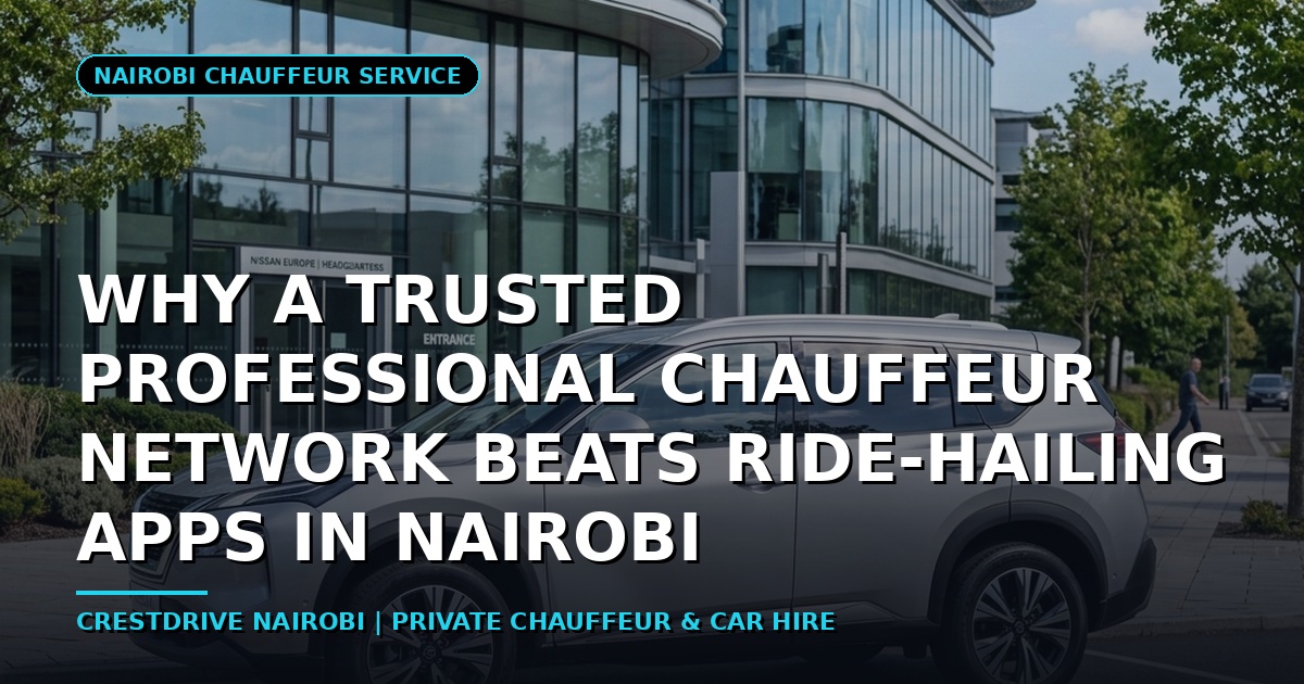 Why a Trusted Professional Chauffeur Network Beats Ride-Hailing Apps in Nairobi