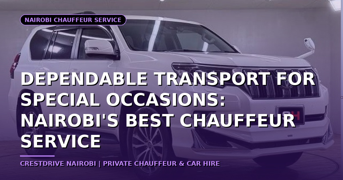 Dependable Transport for Nairobi's Most Important Journeys: A Guide to the Best Chauffeur Service