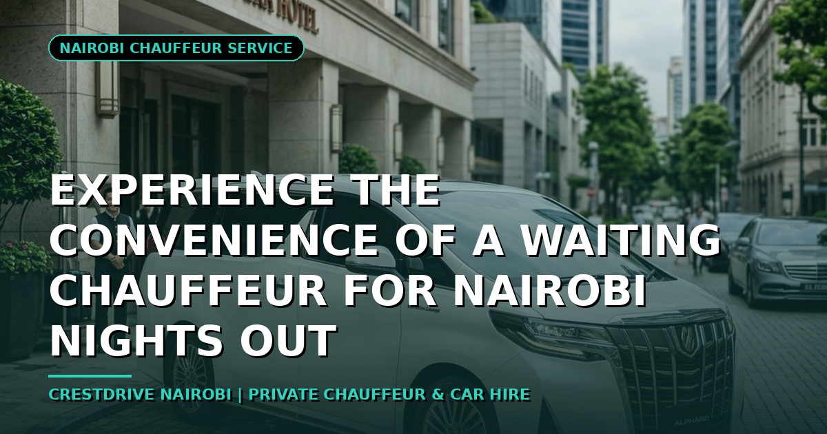 Experience the Convenience of a Waiting Chauffeur for Nairobi Nights Out