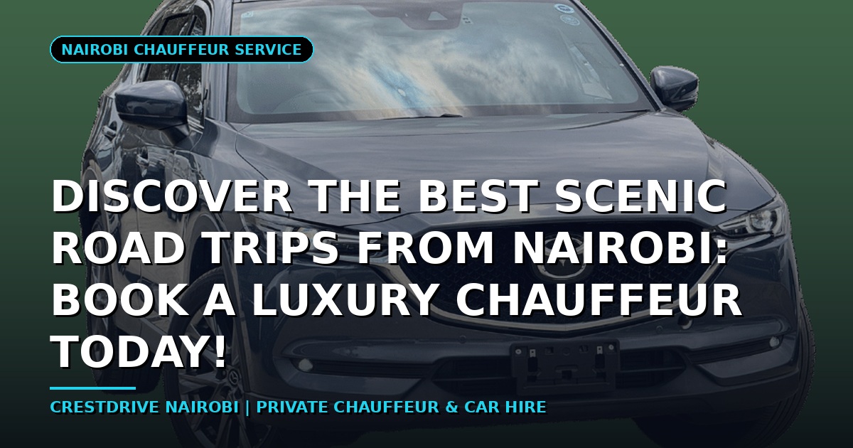 Discover the Best Scenic Road Trips from Nairobi: Book a Luxury Chauffeur Today!
