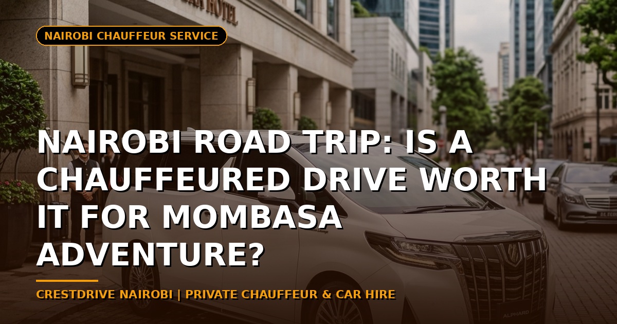 Nairobi Road Trip: Is a Chauffeured Drive Worth It for Mombasa Adventure?