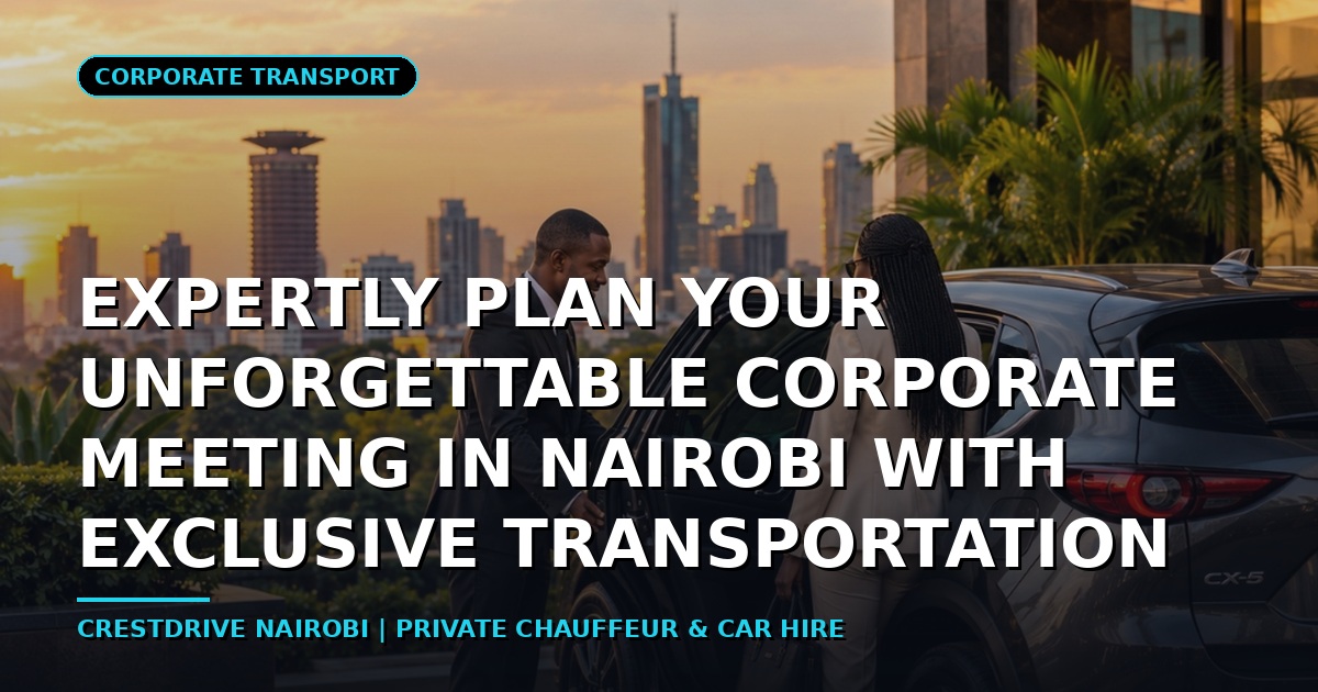 Expertly Plan Your Unforgettable Corporate Meeting in Nairobi with Exclusive Transportation