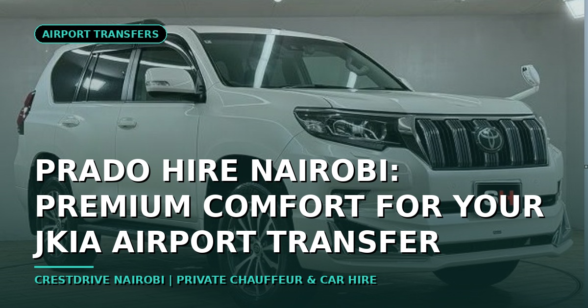 Prado Hire Nairobi: Premium Comfort for Your JKIA Airport Transfer