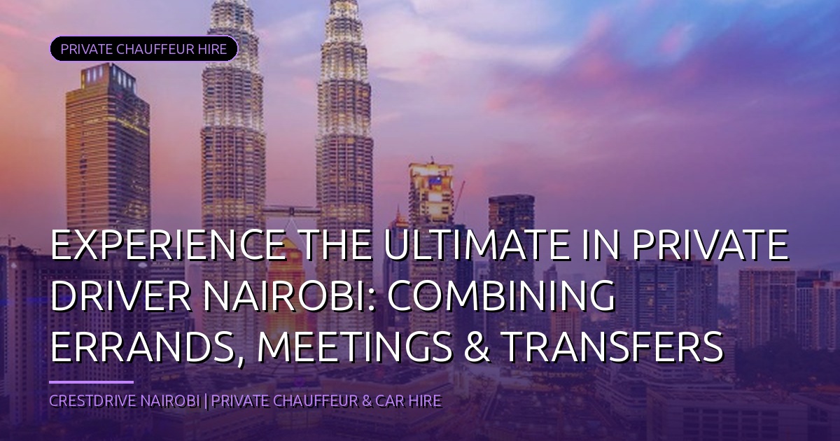 Experience the Ultimate in Private Driver Nairobi: Combining Errands, Meetings & Transfers
