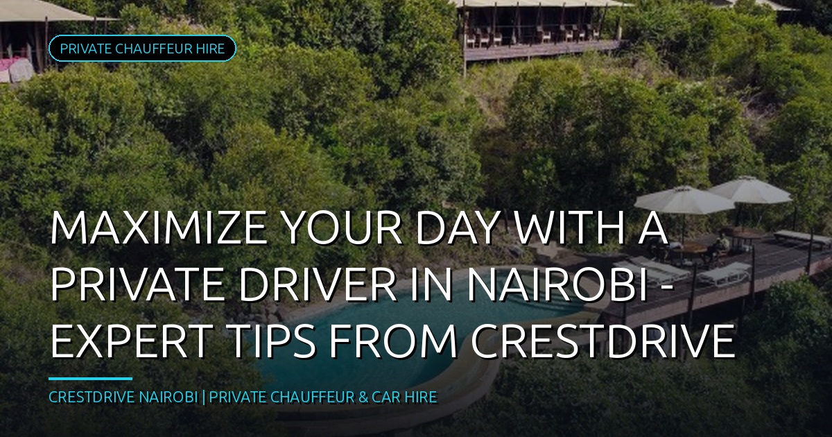 Maximize Your Day with a Private Driver in Nairobi - Expert Tips from CrestDrive