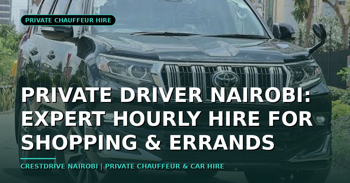 Private Driver Nairobi: Expert Hourly Hire for Shopping & Errands