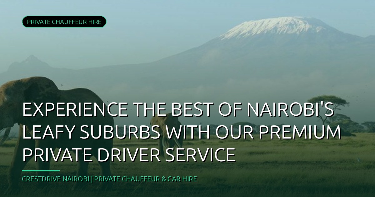 Experience the Best of Nairobi's Leafy Suburbs with Our Premium Private Driver Service
