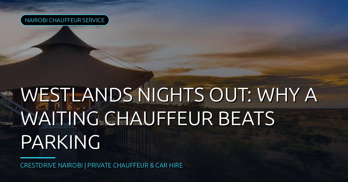 Westlands Nights Out: Why a Waiting Chauffeur Beats Parking
